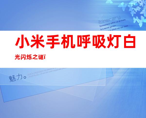 小米手机呼吸灯白光闪烁之谜：预警还是故障？